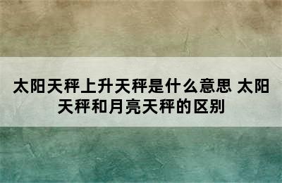 太阳天秤上升天秤是什么意思 太阳天秤和月亮天秤的区别